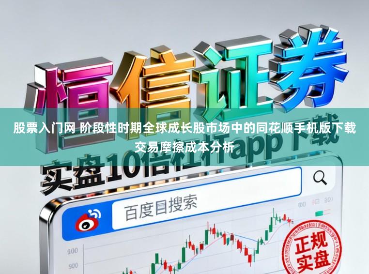 股票入门网 阶段性时期全球成长股市场中的同花顺手机版下载交易摩擦成本分析