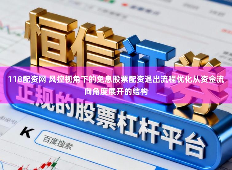 118配资网 风控视角下的免息股票配资退出流程优化从资金流向角度展开的结构