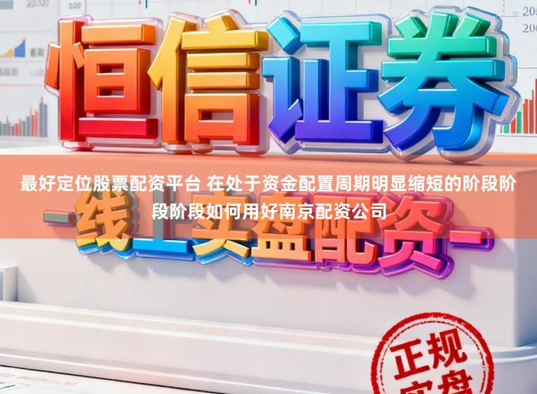 最好定位股票配资平台 在处于资金配置周期明显缩短的阶段阶段阶段如何用好南京配资公司