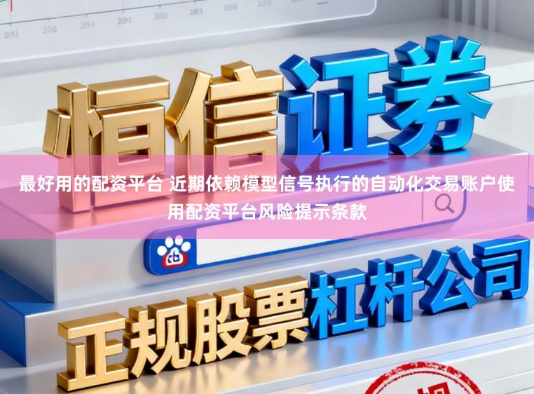 最好用的配资平台 近期依赖模型信号执行的自动化交易账户使用配资平台风险提示条款