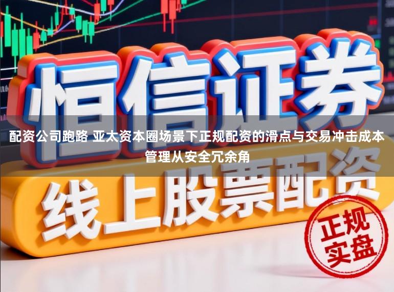 配资公司跑路 亚太资本圈场景下正规配资的滑点与交易冲击成本管理从安全冗余角