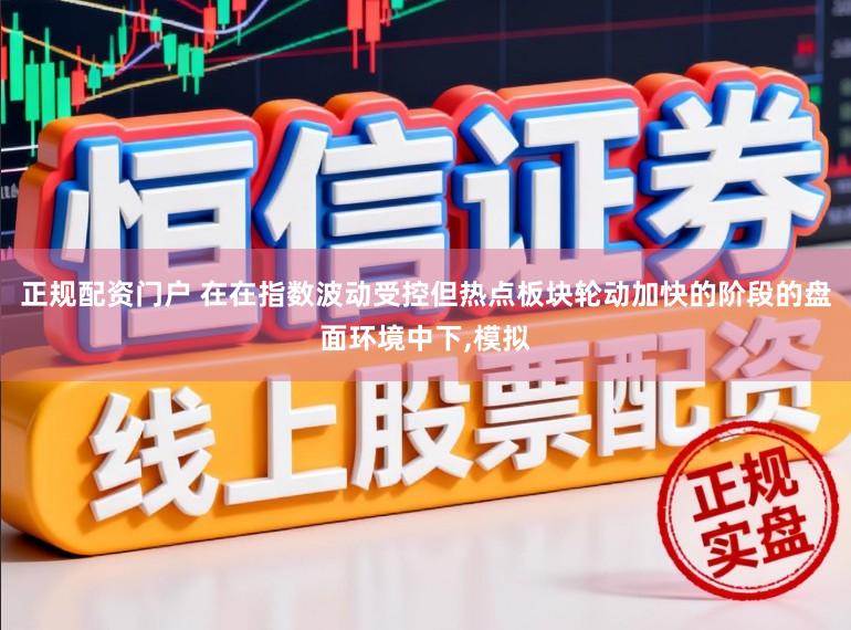 正规配资门户 在在指数波动受控但热点板块轮动加快的阶段的盘面环境中下,模拟
