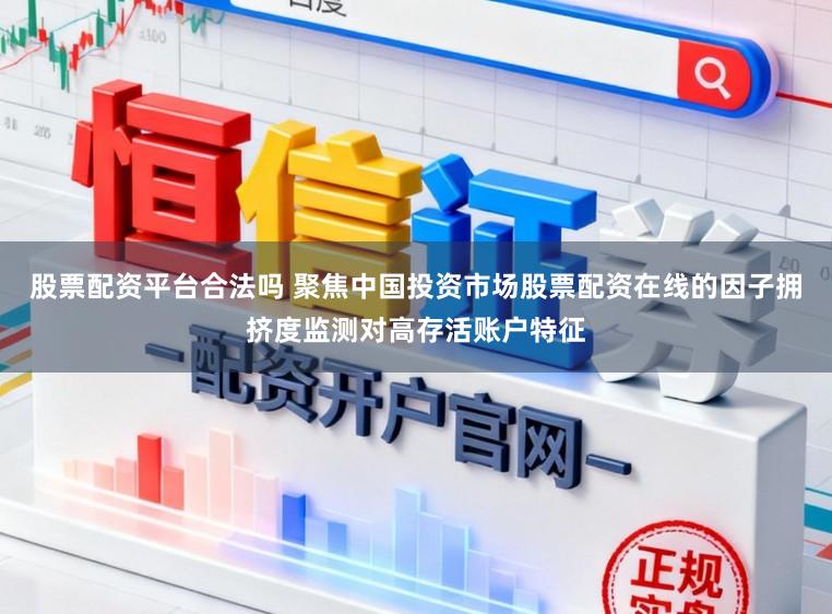 股票配资平台合法吗 聚焦中国投资市场股票配资在线的因子拥挤度监测对高存活账户特征