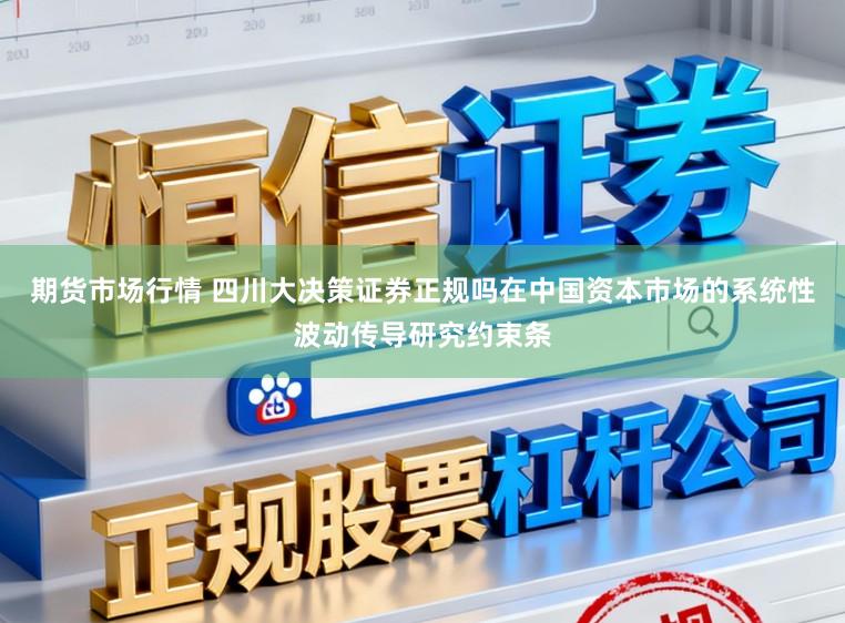 期货市场行情 四川大决策证券正规吗在中国资本市场的系统性波动传导研究约束条