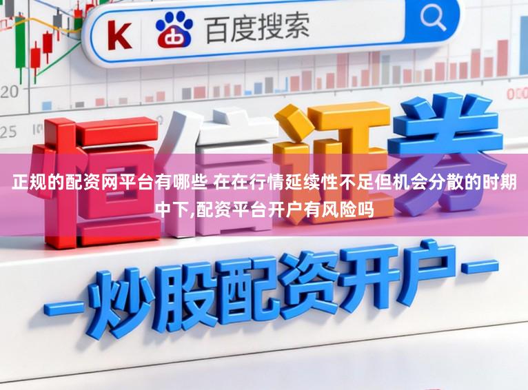 正规的配资网平台有哪些 在在行情延续性不足但机会分散的时期中下,配资平台开户有风险吗