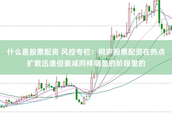 什么是股票配资 风控专栏：桐庐股票配资在热点扩散迅速但衰减同样明显的阶段里的