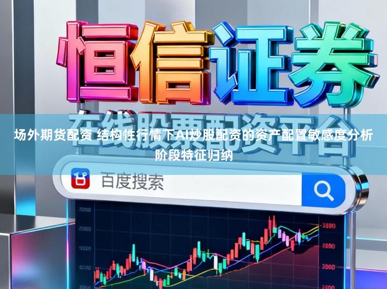 场外期货配资 结构性行情下AI炒股配资的资产配置敏感度分析阶段特征归纳