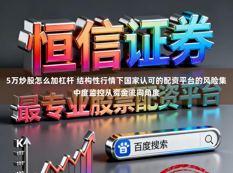 5万炒股怎么加杠杆 结构性行情下国家认可的配资平台的风险集中度监控从资金流向角度
