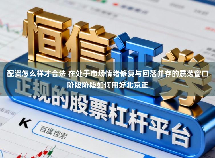 配资怎么样才合法 在处于市场情绪修复与回落并存的震荡窗口阶段阶段如何用好北京正