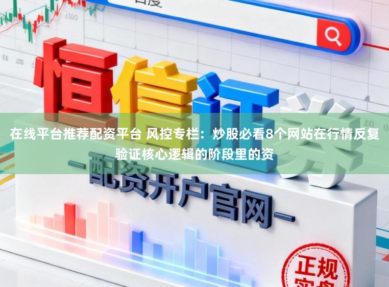 在线平台推荐配资平台 风控专栏：炒股必看8个网站在行情反复验证核心逻辑的阶段里的资