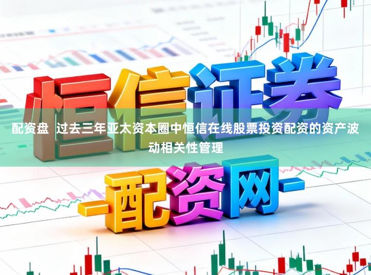 配资盘  过去三年亚太资本圈中恒信在线股票投资配资的资产波动相关性管理