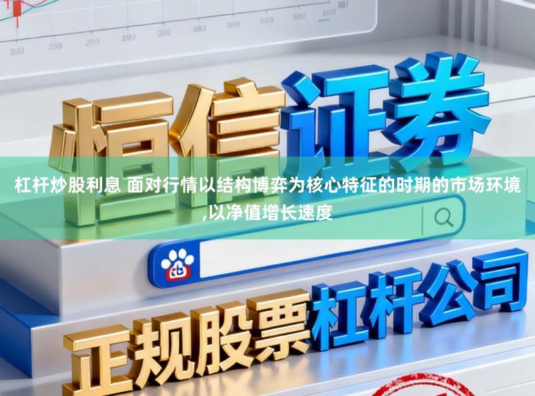 杠杆炒股利息 面对行情以结构博弈为核心特征的时期的市场环境,以净值增长速度