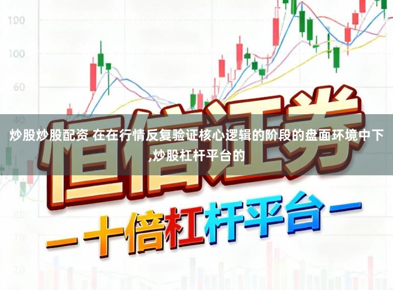 炒股炒股配资 在在行情反复验证核心逻辑的阶段的盘面环境中下,炒股杠杆平台的