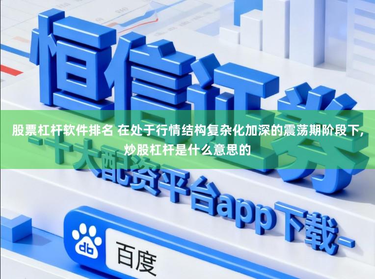 股票杠杆软件排名 在处于行情结构复杂化加深的震荡期阶段下,炒股杠杆是什么意思的