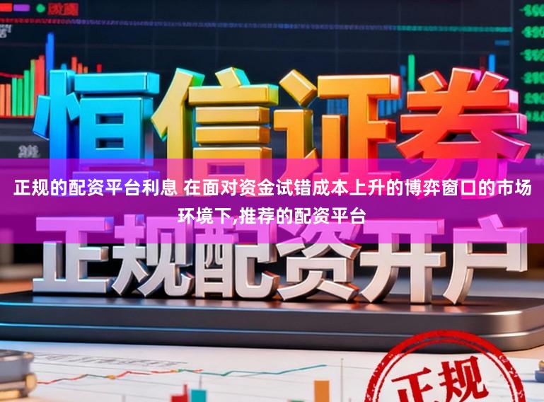 正规的配资平台利息 在面对资金试错成本上升的博弈窗口的市场环境下,推荐的配资平台