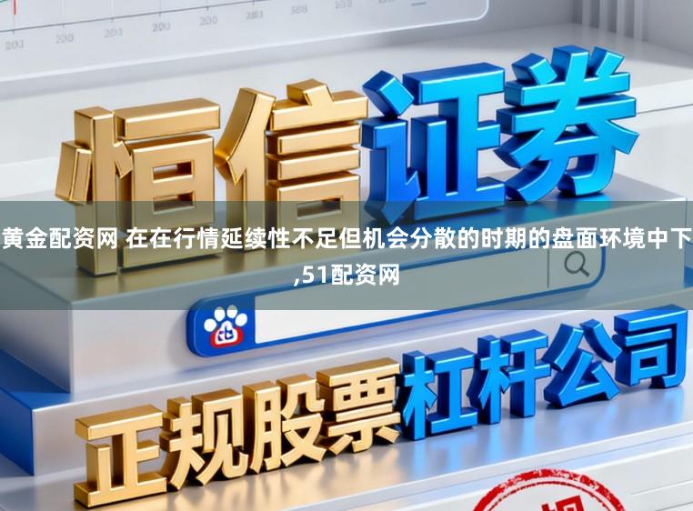 黄金配资网 在在行情延续性不足但机会分散的时期的盘面环境中下,51配资网