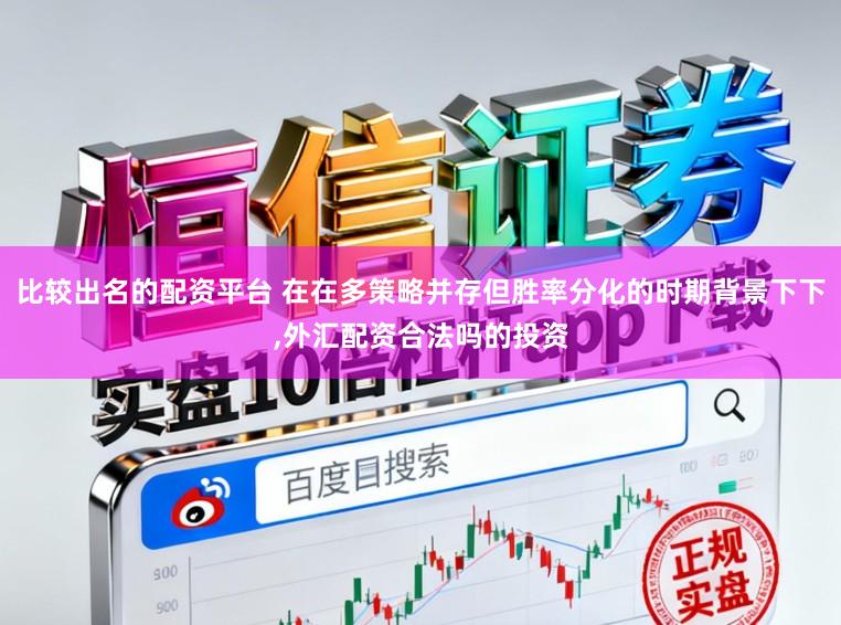 比较出名的配资平台 在在多策略并存但胜率分化的时期背景下下,外汇配资合法吗的投资