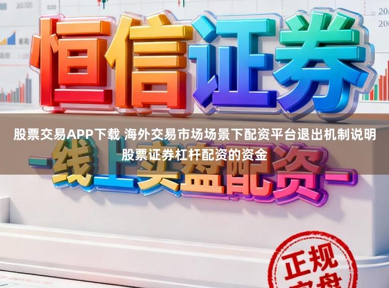 股票交易APP下载 海外交易市场场景下配资平台退出机制说明股票证券杠杆配资的资金