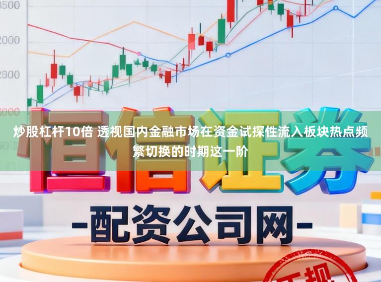 炒股杠杆10倍 透视国内金融市场在资金试探性流入板块热点频繁切换的时期这一阶