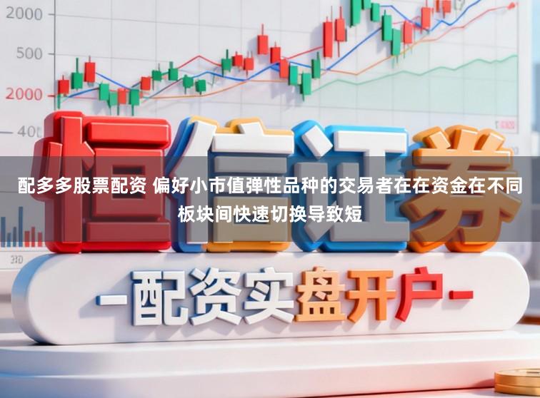 配多多股票配资 偏好小市值弹性品种的交易者在在资金在不同板块间快速切换导致短