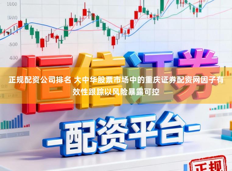 正规配资公司排名 大中华股票市场中的重庆证券配资网因子有效性跟踪以风险暴露可控