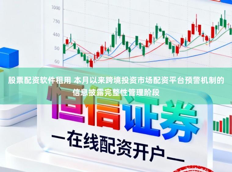 股票配资软件租用 本月以来跨境投资市场配资平台预警机制的信息披露完整性管理阶段