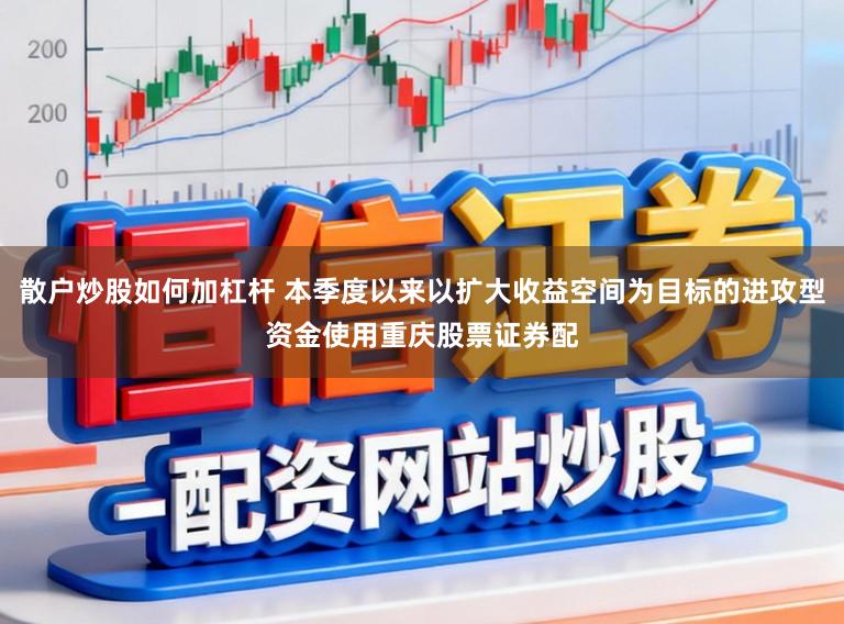 散户炒股如何加杠杆 本季度以来以扩大收益空间为目标的进攻型资金使用重庆股票证券配