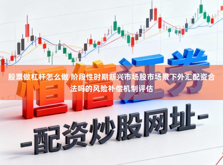 股票做杠杆怎么做 阶段性时期新兴市场股市场景下外汇配资合法吗的风险补偿机制评估