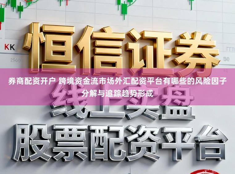 券商配资开户 跨境资金流市场外汇配资平台有哪些的风险因子分解与追踪趋势形成