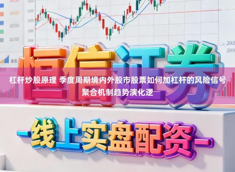 杠杆炒股原理 季度周期境内外股市股票如何加杠杆的风险信号聚合机制趋势演化逻
