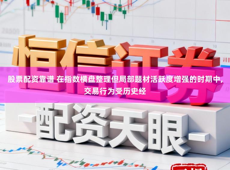 股票配资靠谱 在指数横盘整理但局部题材活跃度增强的时期中,交易行为受历史经
