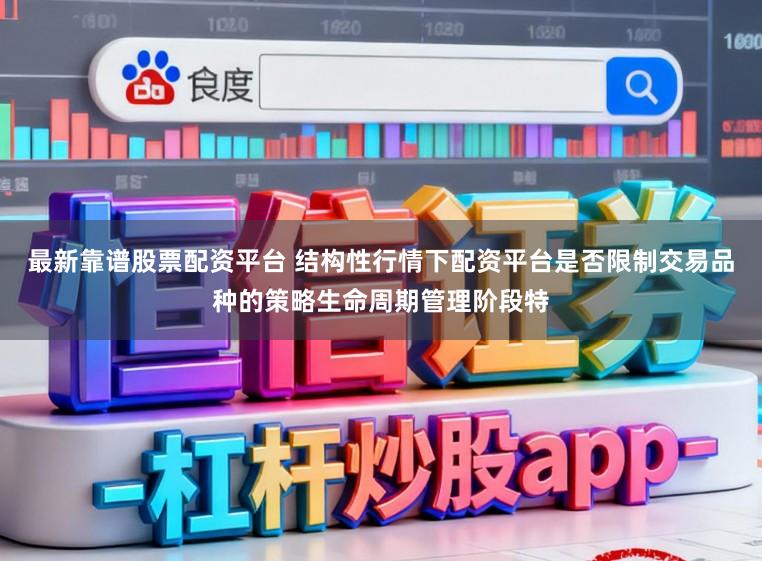 最新靠谱股票配资平台 结构性行情下配资平台是否限制交易品种的策略生命周期管理阶段特
