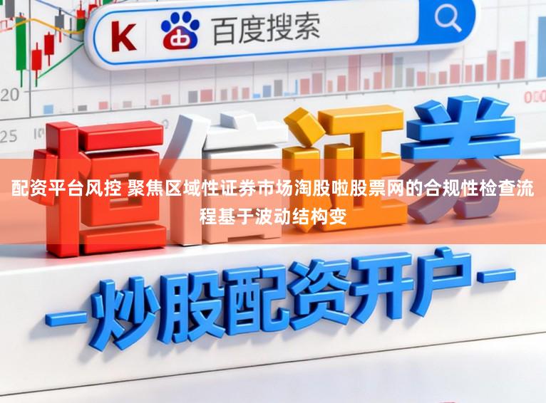 配资平台风控 聚焦区域性证券市场淘股啦股票网的合规性检查流程基于波动结构变