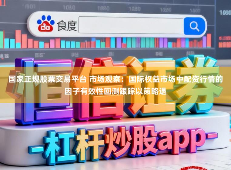 国家正规股票交易平台 市场观察：国际权益市场中配资行情的因子有效性回测跟踪以策略退