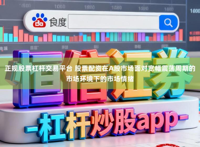 正规股票杠杆交易平台 股票配资在A股市场面对宽幅震荡周期的市场环境下的市场情绪