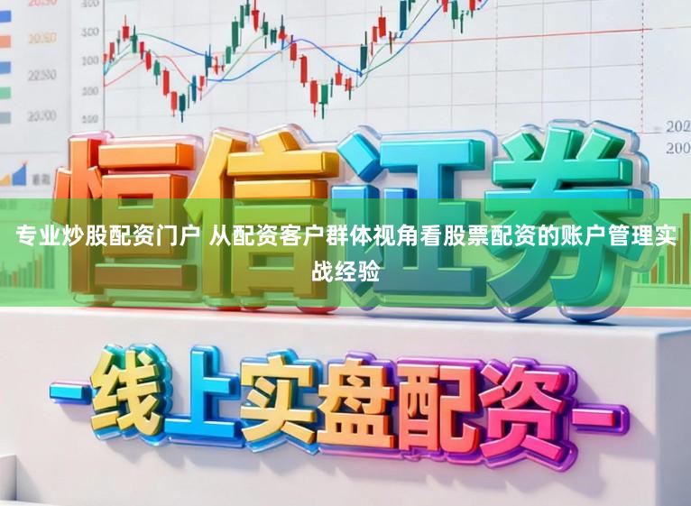 专业炒股配资门户 从配资客户群体视角看股票配资的账户管理实战经验