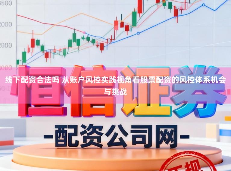 线下配资合法吗 从账户风控实践视角看股票配资的风控体系机会与挑战