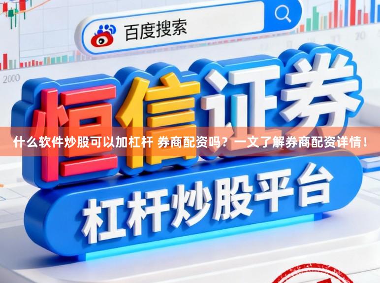 什么软件炒股可以加杠杆 券商配资吗？一文了解券商配资详情！