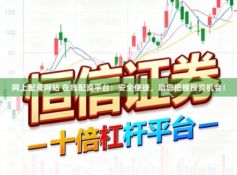 网上配资网站 在线配资平台：安全便捷，助您把握投资机会！
