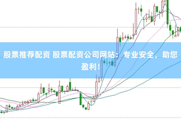 股票推荐配资 股票配资公司网站：专业安全，助您盈利！