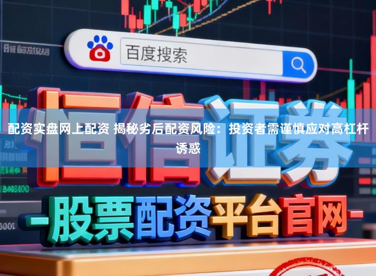配资实盘网上配资 揭秘劣后配资风险：投资者需谨慎应对高杠杆诱惑