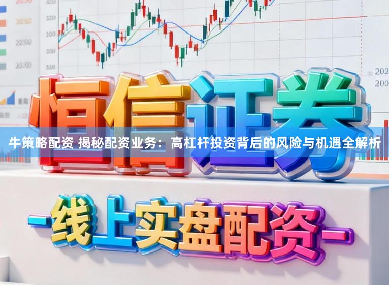 牛策略配资 揭秘配资业务：高杠杆投资背后的风险与机遇全解析