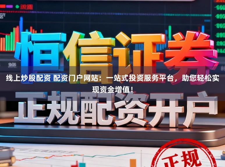 线上炒股配资 配资门户网站：一站式投资服务平台，助您轻松实现资金增值！