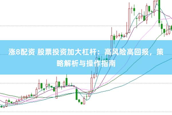 涨8配资 股票投资加大杠杆：高风险高回报，策略解析与操作指南