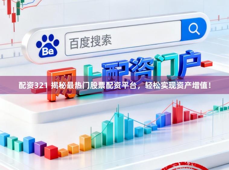 配资321 揭秘最热门股票配资平台，轻松实现资产增值！