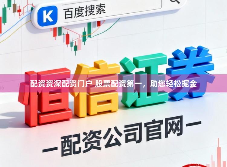 配资资深配资门户 股票配资第一，助您轻松掘金