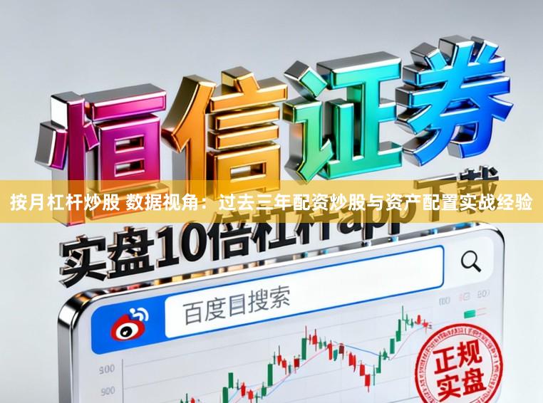 按月杠杆炒股 数据视角：过去三年配资炒股与资产配置实战经验