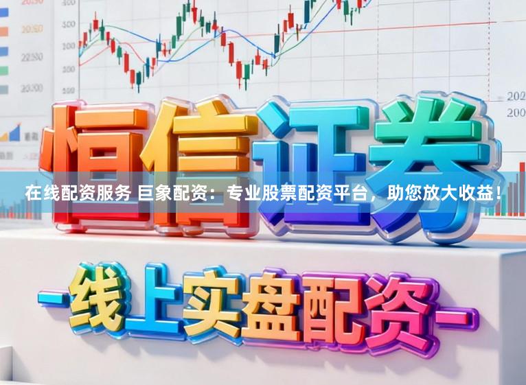 在线配资服务 巨象配资：专业股票配资平台，助您放大收益！
