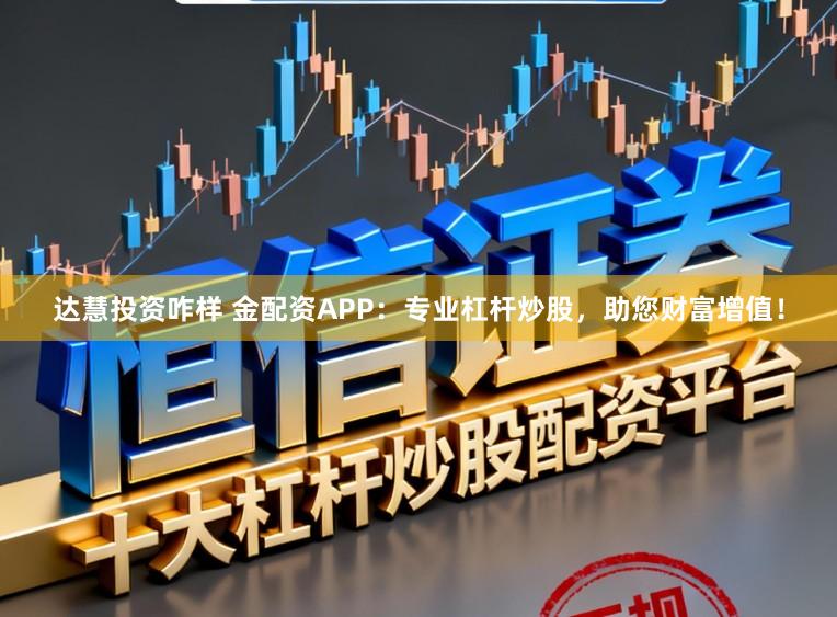 达慧投资咋样 金配资APP：专业杠杆炒股，助您财富增值！
