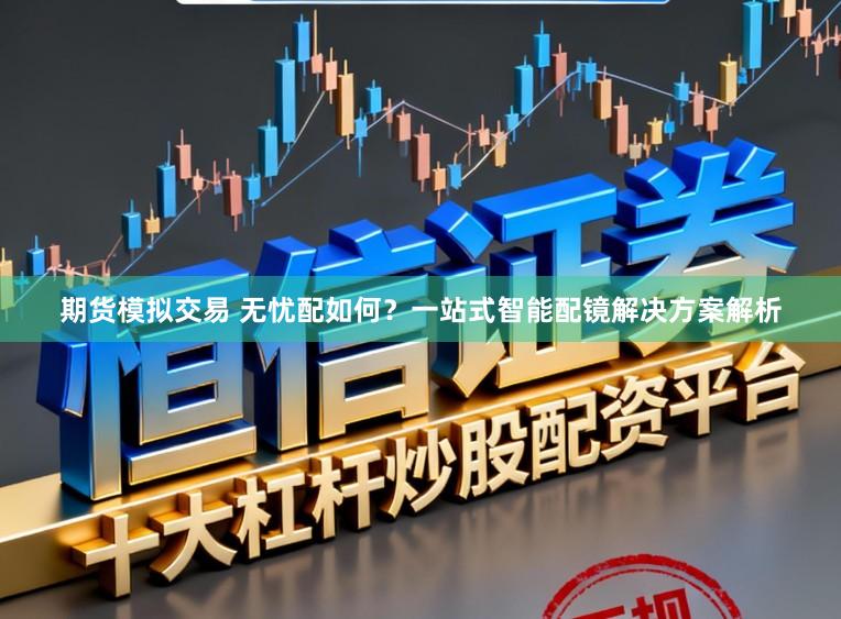期货模拟交易 无忧配如何？一站式智能配镜解决方案解析